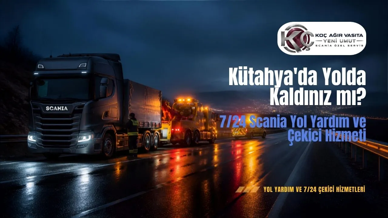 Kütahya'da Yolda Kaldınız mı? 7/24 Scania Yol Yardım ve Çekici Hizmeti